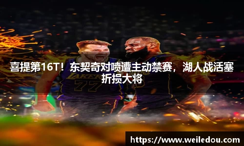 喜提第16T！东契奇对喷遭主动禁赛，湖人战活塞折损大将