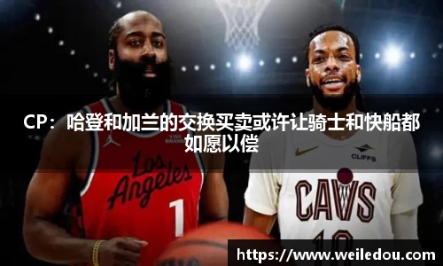 CP：哈登和加兰的交换买卖或许让骑士和快船都如愿以偿